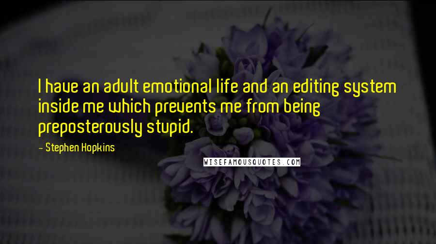 Stephen Hopkins Quotes: I have an adult emotional life and an editing system inside me which prevents me from being preposterously stupid.