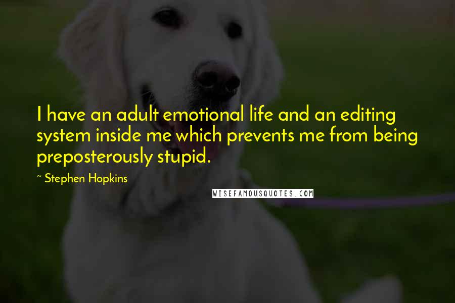 Stephen Hopkins Quotes: I have an adult emotional life and an editing system inside me which prevents me from being preposterously stupid.