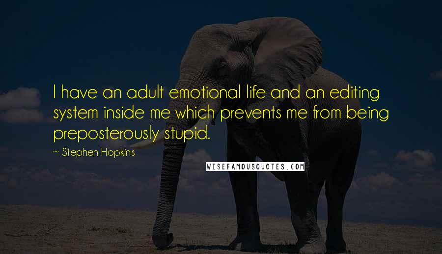 Stephen Hopkins Quotes: I have an adult emotional life and an editing system inside me which prevents me from being preposterously stupid.