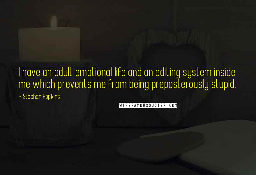 Stephen Hopkins Quotes: I have an adult emotional life and an editing system inside me which prevents me from being preposterously stupid.