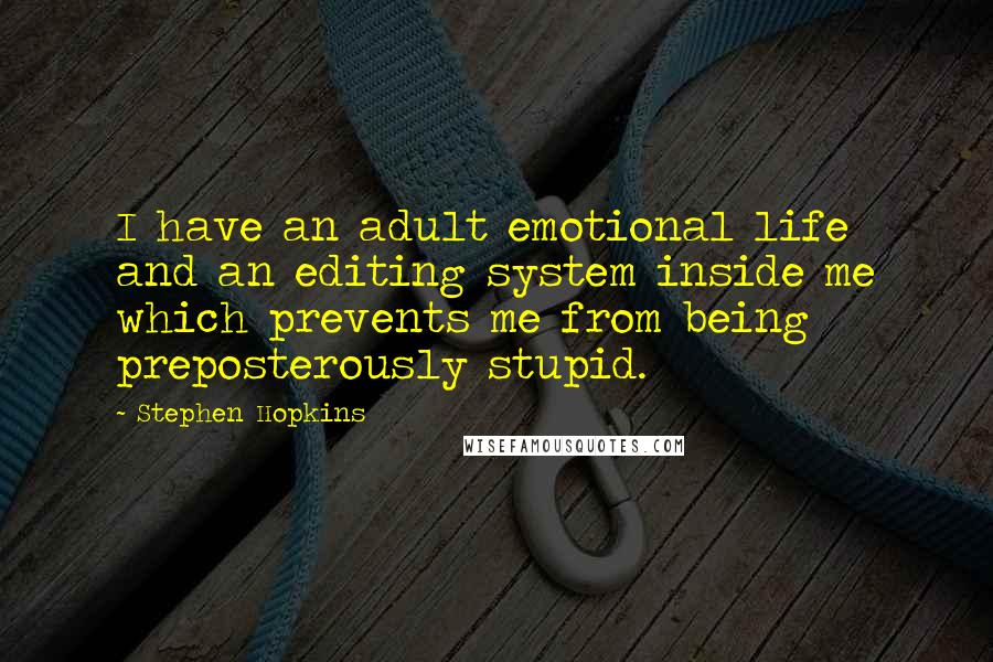 Stephen Hopkins Quotes: I have an adult emotional life and an editing system inside me which prevents me from being preposterously stupid.