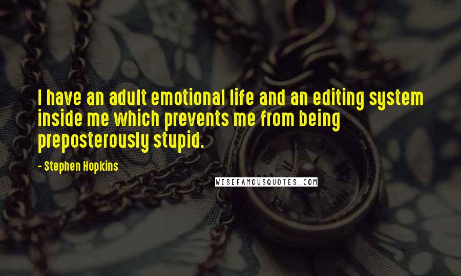 Stephen Hopkins Quotes: I have an adult emotional life and an editing system inside me which prevents me from being preposterously stupid.