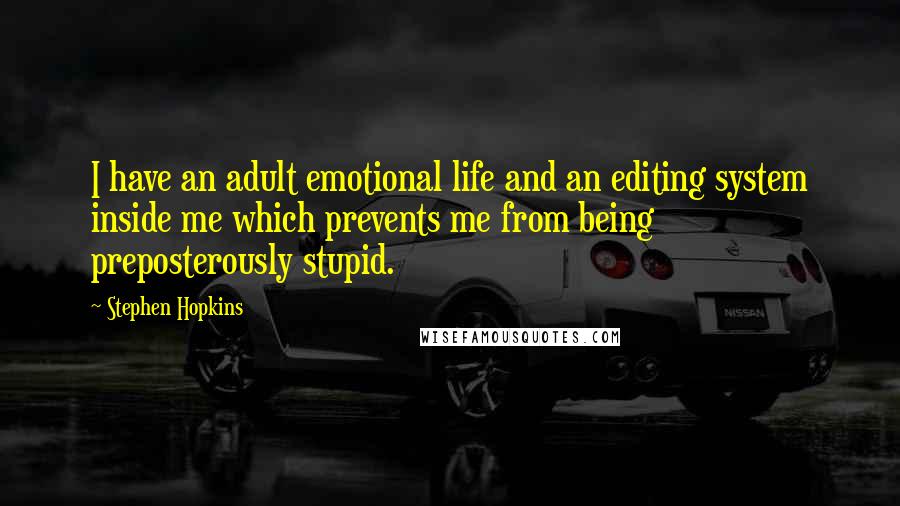 Stephen Hopkins Quotes: I have an adult emotional life and an editing system inside me which prevents me from being preposterously stupid.