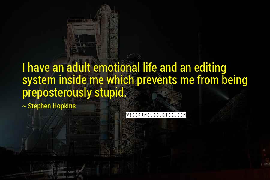 Stephen Hopkins Quotes: I have an adult emotional life and an editing system inside me which prevents me from being preposterously stupid.