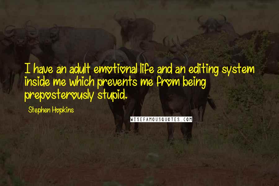 Stephen Hopkins Quotes: I have an adult emotional life and an editing system inside me which prevents me from being preposterously stupid.