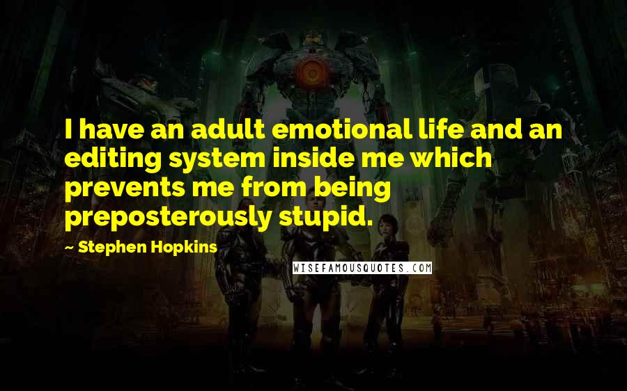 Stephen Hopkins Quotes: I have an adult emotional life and an editing system inside me which prevents me from being preposterously stupid.