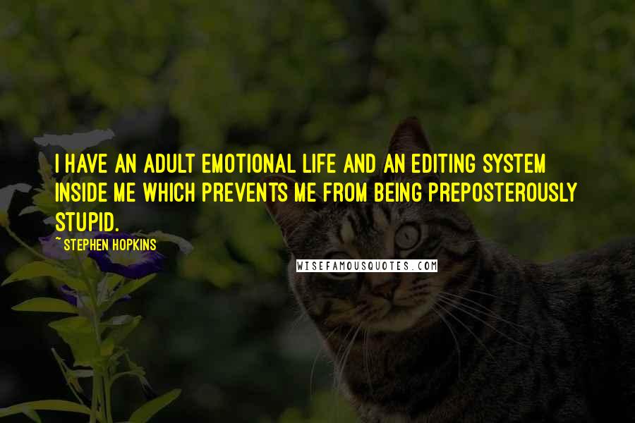 Stephen Hopkins Quotes: I have an adult emotional life and an editing system inside me which prevents me from being preposterously stupid.