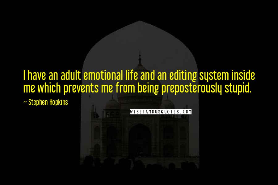 Stephen Hopkins Quotes: I have an adult emotional life and an editing system inside me which prevents me from being preposterously stupid.