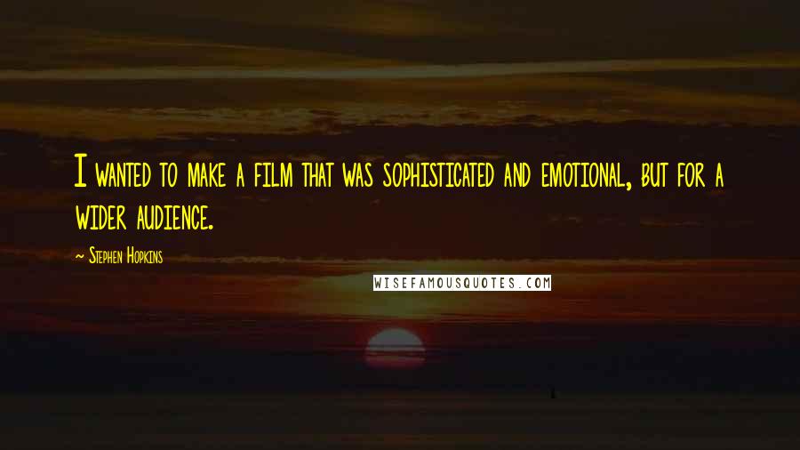 Stephen Hopkins Quotes: I wanted to make a film that was sophisticated and emotional, but for a wider audience.