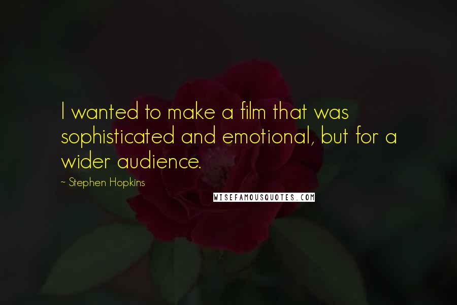 Stephen Hopkins Quotes: I wanted to make a film that was sophisticated and emotional, but for a wider audience.