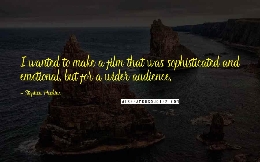 Stephen Hopkins Quotes: I wanted to make a film that was sophisticated and emotional, but for a wider audience.