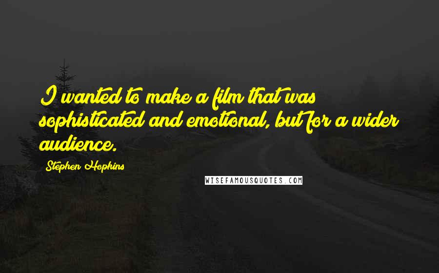 Stephen Hopkins Quotes: I wanted to make a film that was sophisticated and emotional, but for a wider audience.