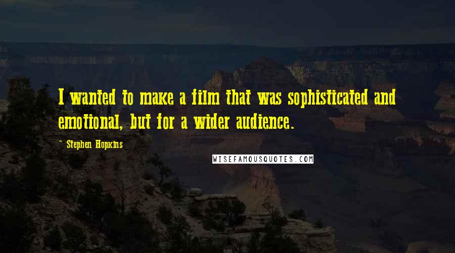 Stephen Hopkins Quotes: I wanted to make a film that was sophisticated and emotional, but for a wider audience.