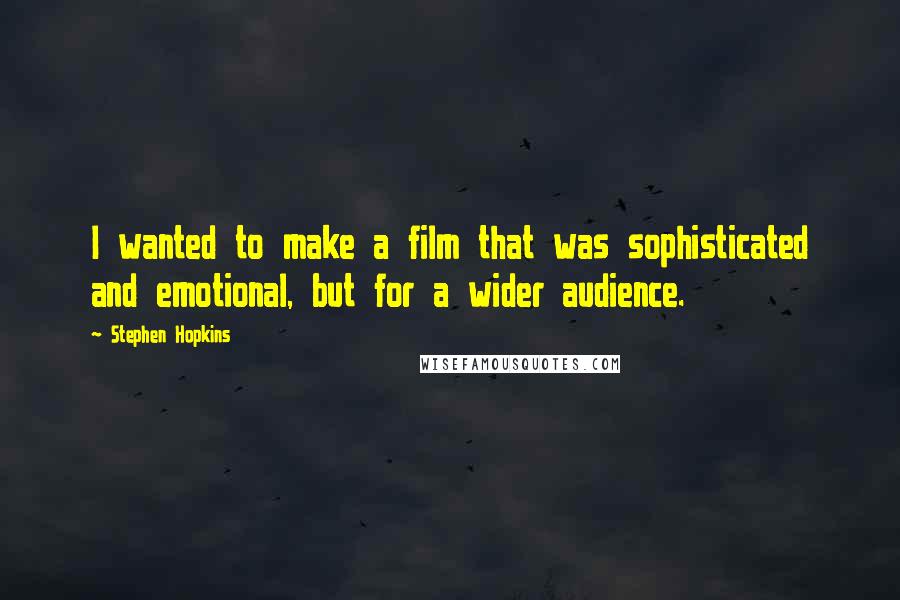 Stephen Hopkins Quotes: I wanted to make a film that was sophisticated and emotional, but for a wider audience.