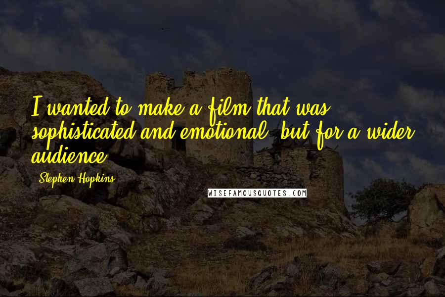 Stephen Hopkins Quotes: I wanted to make a film that was sophisticated and emotional, but for a wider audience.