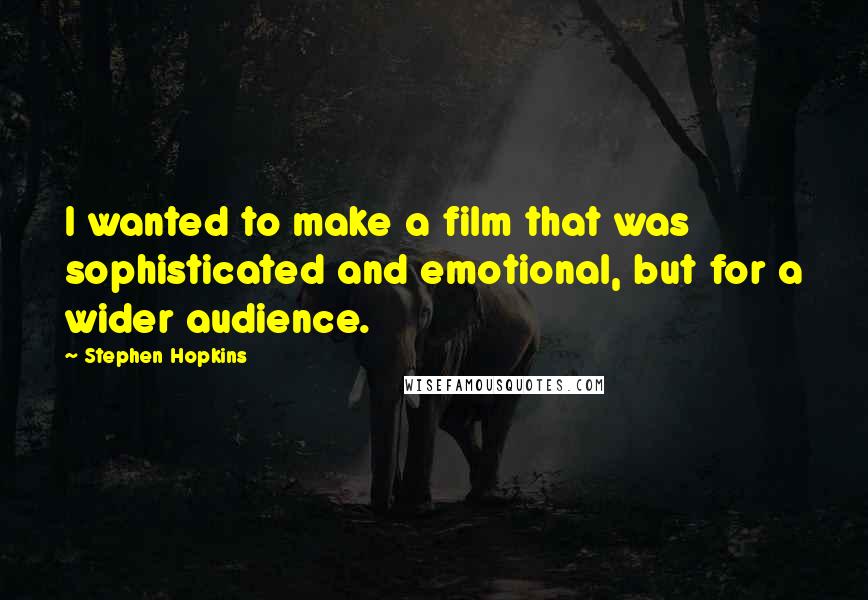 Stephen Hopkins Quotes: I wanted to make a film that was sophisticated and emotional, but for a wider audience.