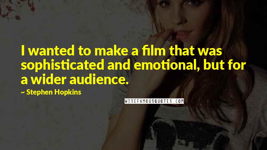 Stephen Hopkins Quotes: I wanted to make a film that was sophisticated and emotional, but for a wider audience.