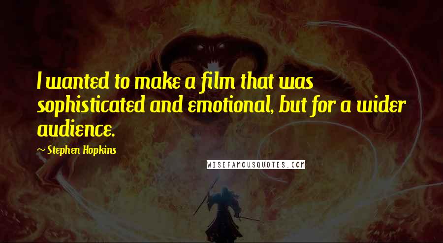 Stephen Hopkins Quotes: I wanted to make a film that was sophisticated and emotional, but for a wider audience.