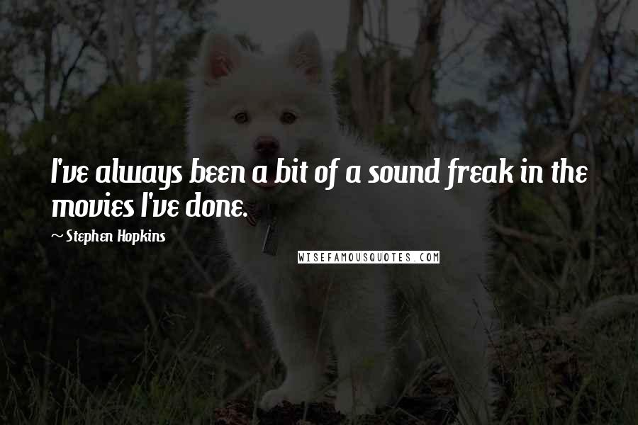 Stephen Hopkins Quotes: I've always been a bit of a sound freak in the movies I've done.