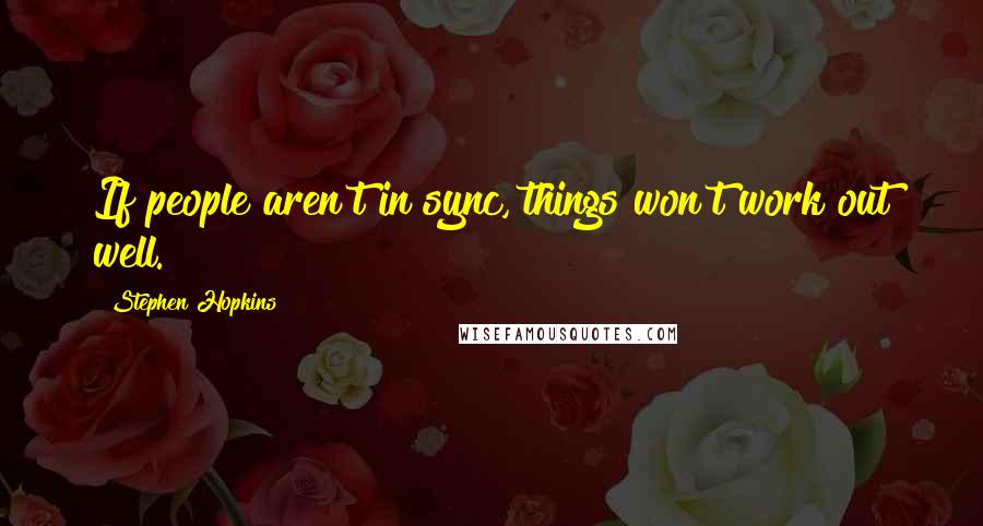 Stephen Hopkins Quotes: If people aren't in sync, things won't work out well.