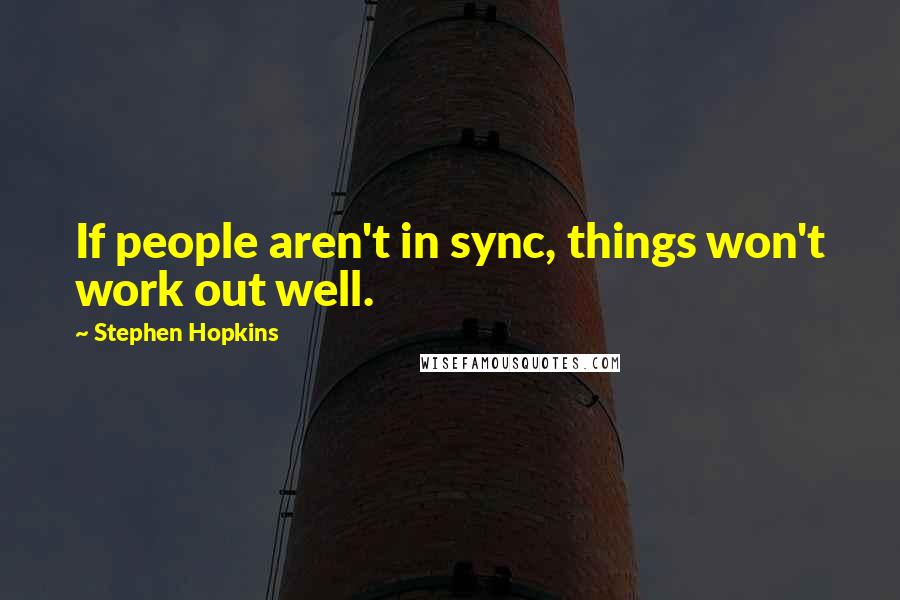 Stephen Hopkins Quotes: If people aren't in sync, things won't work out well.