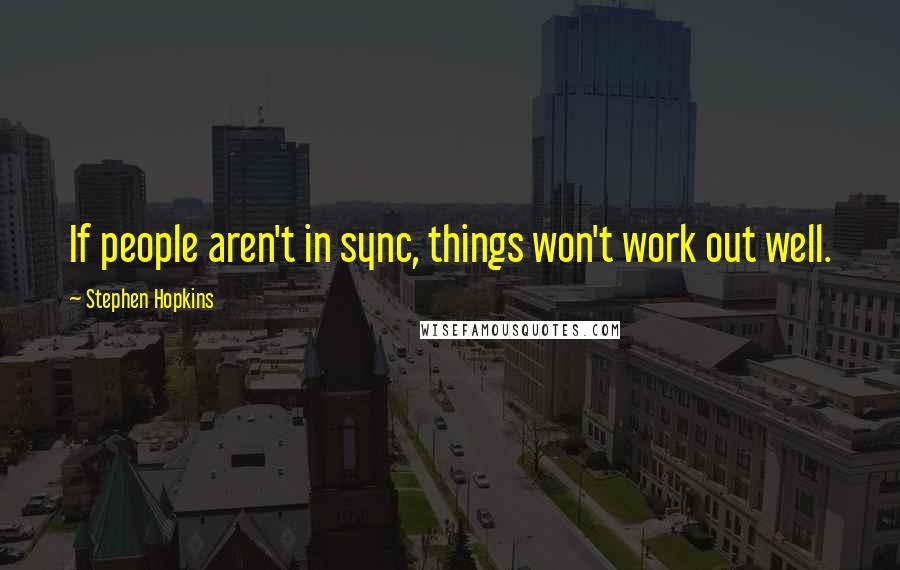 Stephen Hopkins Quotes: If people aren't in sync, things won't work out well.