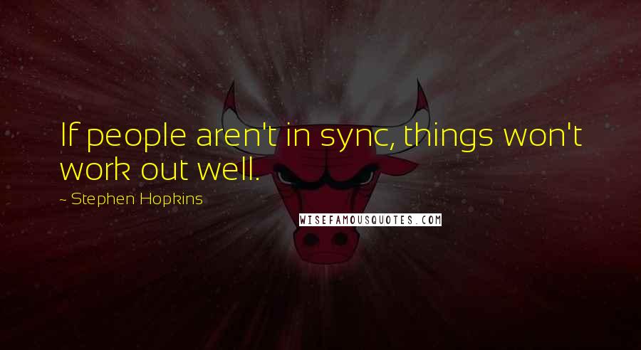 Stephen Hopkins Quotes: If people aren't in sync, things won't work out well.