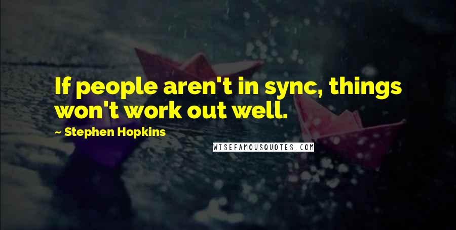 Stephen Hopkins Quotes: If people aren't in sync, things won't work out well.