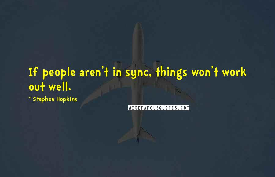 Stephen Hopkins Quotes: If people aren't in sync, things won't work out well.