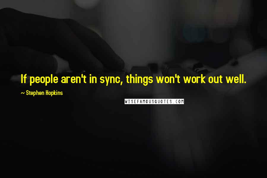 Stephen Hopkins Quotes: If people aren't in sync, things won't work out well.