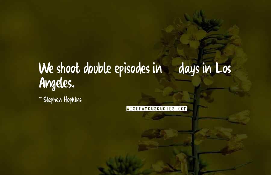 Stephen Hopkins Quotes: We shoot double episodes in 15 days in Los Angeles.