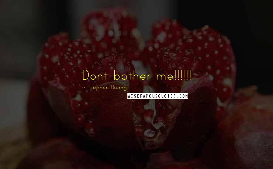 Stephen Huang Quotes: Dont bother me!!!!!!