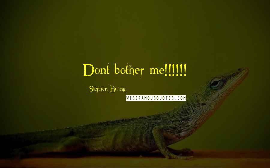 Stephen Huang Quotes: Dont bother me!!!!!!