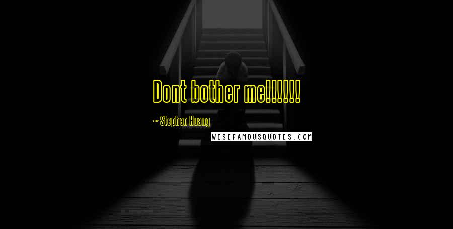 Stephen Huang Quotes: Dont bother me!!!!!!