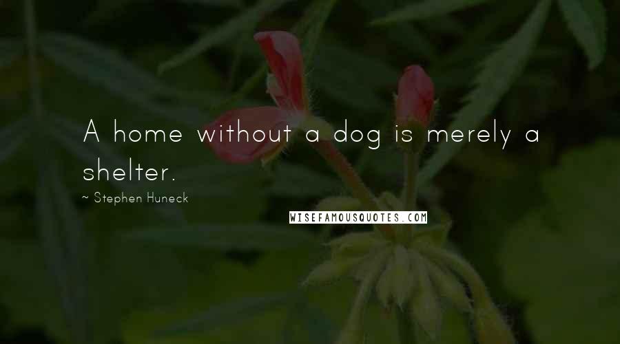 Stephen Huneck Quotes: A home without a dog is merely a shelter.