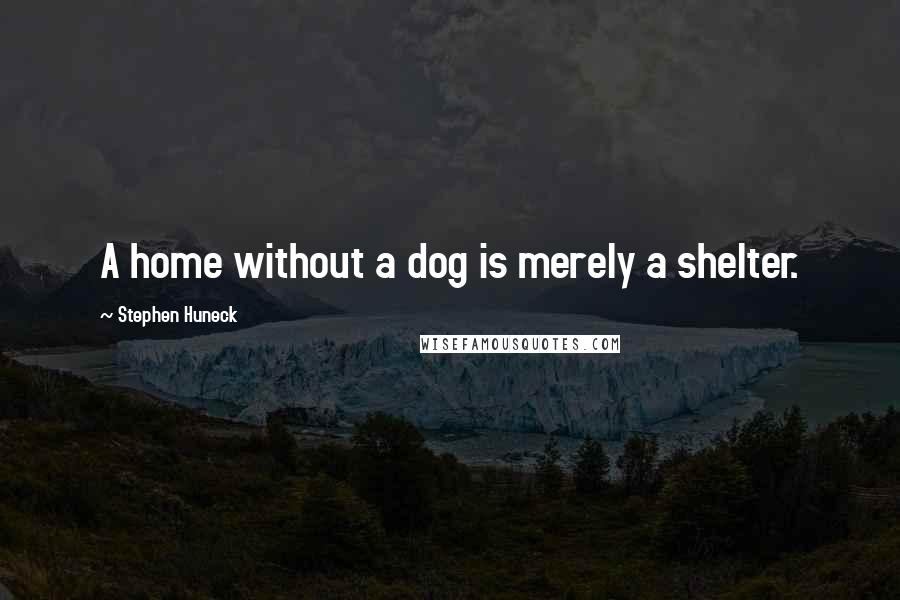 Stephen Huneck Quotes: A home without a dog is merely a shelter.