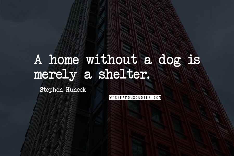 Stephen Huneck Quotes: A home without a dog is merely a shelter.