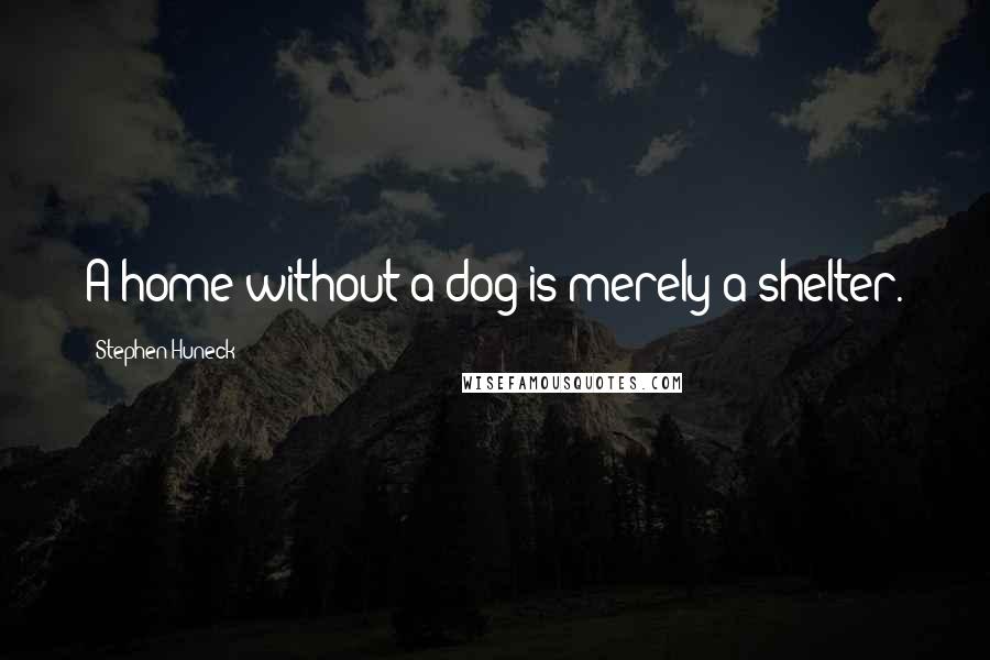 Stephen Huneck Quotes: A home without a dog is merely a shelter.