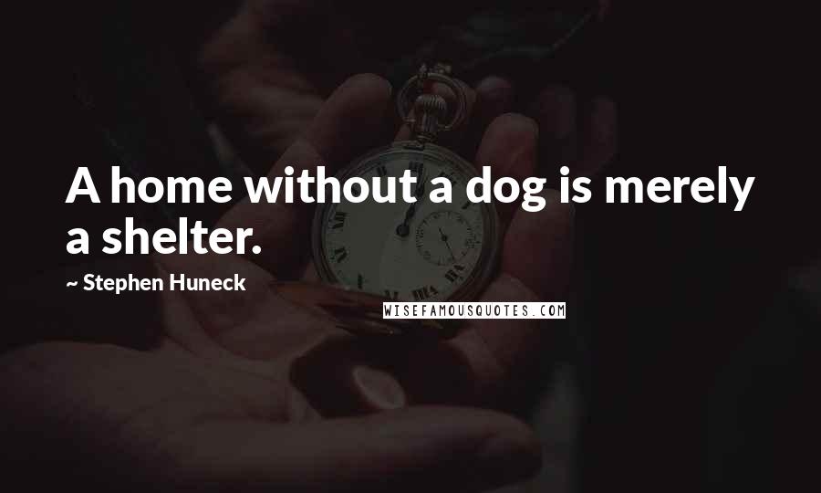 Stephen Huneck Quotes: A home without a dog is merely a shelter.