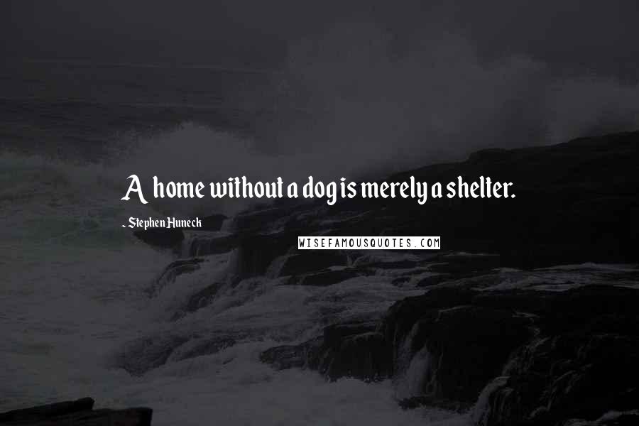 Stephen Huneck Quotes: A home without a dog is merely a shelter.