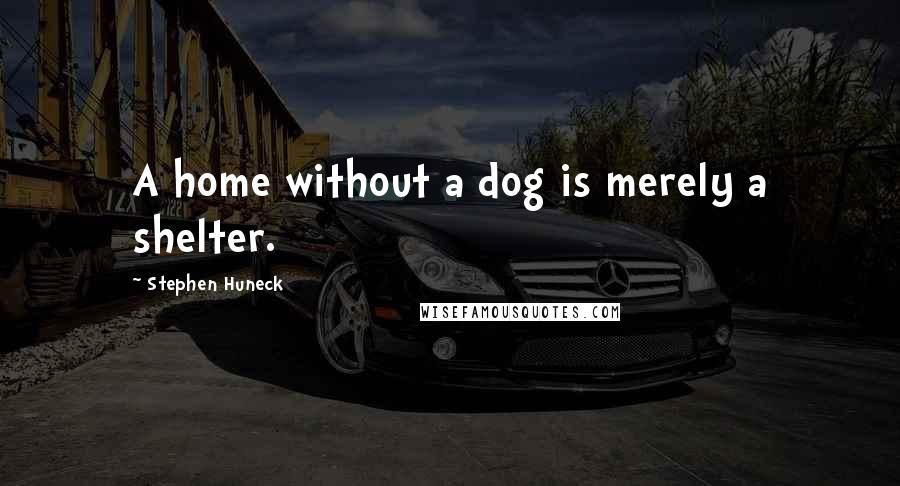 Stephen Huneck Quotes: A home without a dog is merely a shelter.