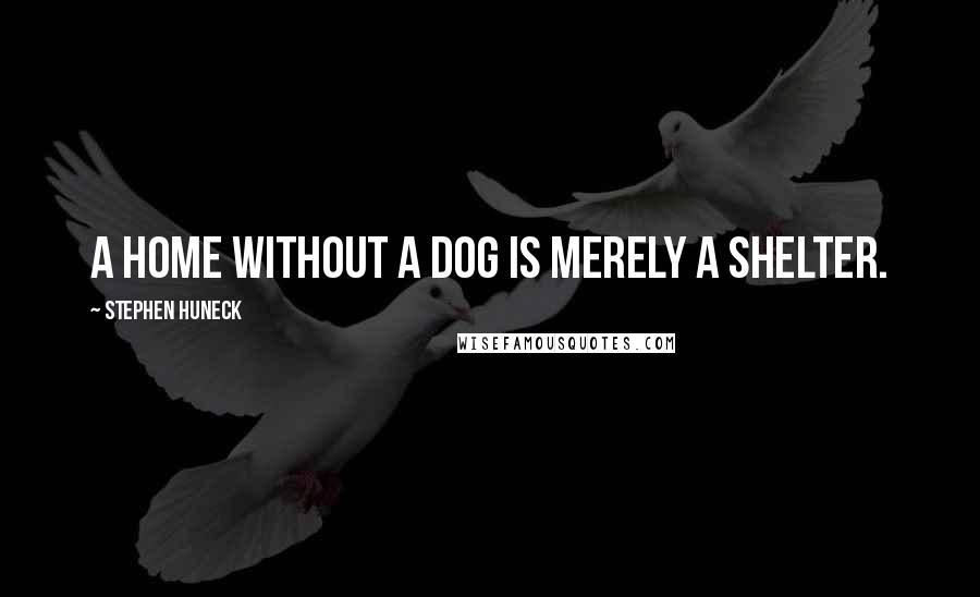 Stephen Huneck Quotes: A home without a dog is merely a shelter.