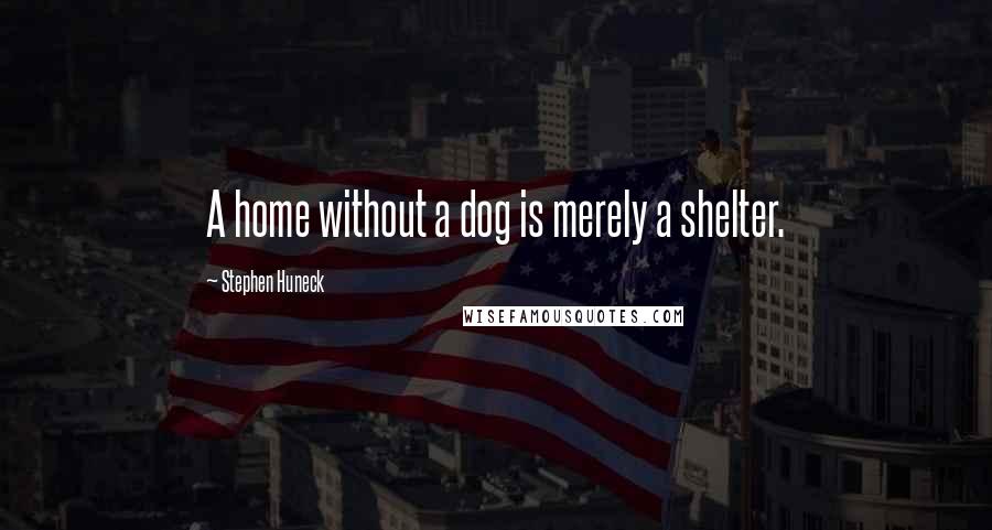 Stephen Huneck Quotes: A home without a dog is merely a shelter.