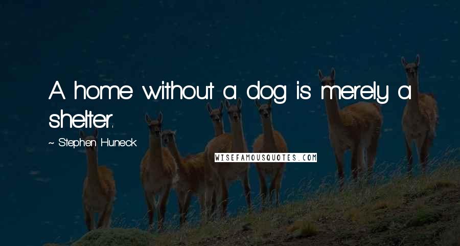 Stephen Huneck Quotes: A home without a dog is merely a shelter.