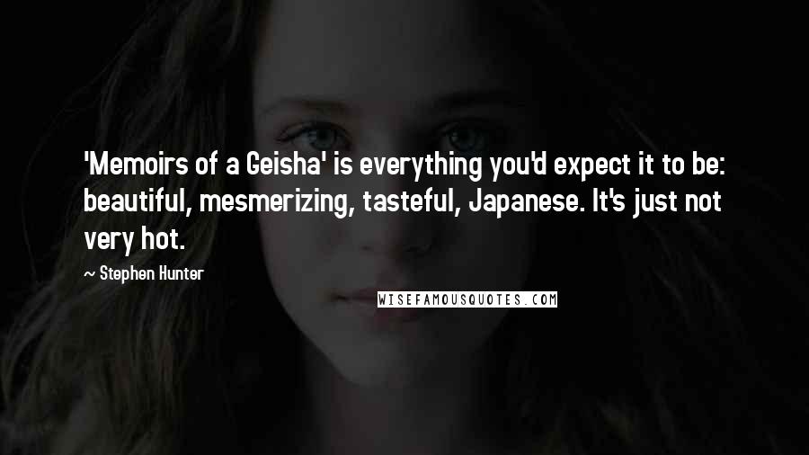 Stephen Hunter Quotes: 'Memoirs of a Geisha' is everything you'd expect it to be: beautiful, mesmerizing, tasteful, Japanese. It's just not very hot.