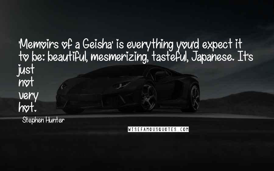 Stephen Hunter Quotes: 'Memoirs of a Geisha' is everything you'd expect it to be: beautiful, mesmerizing, tasteful, Japanese. It's just not very hot.