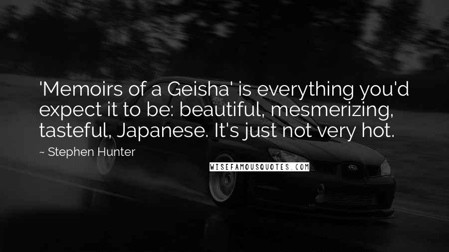 Stephen Hunter Quotes: 'Memoirs of a Geisha' is everything you'd expect it to be: beautiful, mesmerizing, tasteful, Japanese. It's just not very hot.