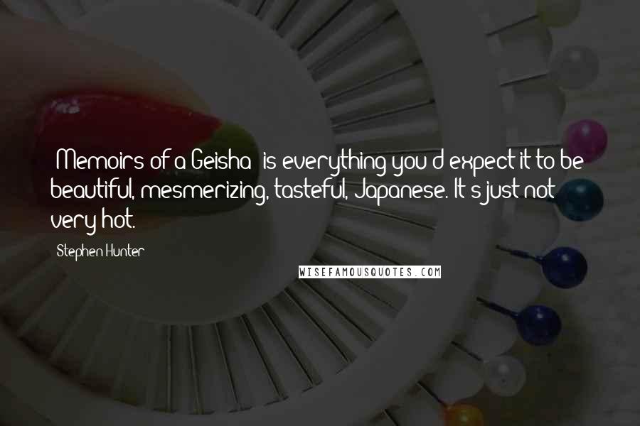 Stephen Hunter Quotes: 'Memoirs of a Geisha' is everything you'd expect it to be: beautiful, mesmerizing, tasteful, Japanese. It's just not very hot.