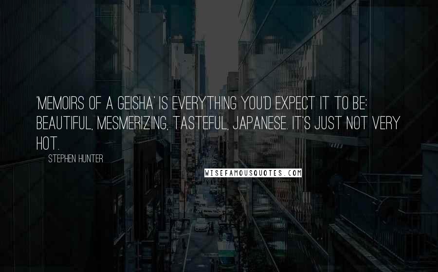 Stephen Hunter Quotes: 'Memoirs of a Geisha' is everything you'd expect it to be: beautiful, mesmerizing, tasteful, Japanese. It's just not very hot.