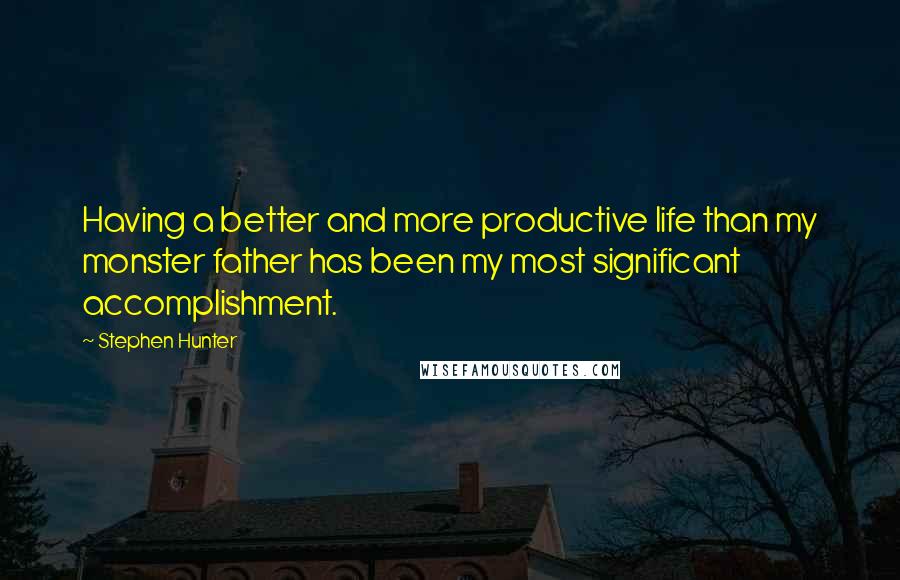 Stephen Hunter Quotes: Having a better and more productive life than my monster father has been my most significant accomplishment.